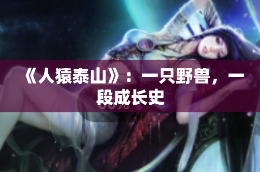 《人猿泰山》：一只野兽，一段成长史