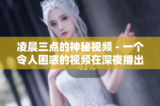 凌晨三点的神秘视频 - 一个令人困惑的视频在深夜播出