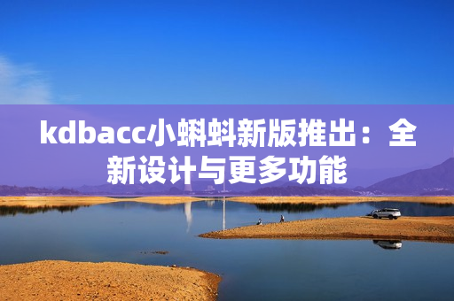 kdbacc小蝌蚪新版推出：全新设计与更多功能