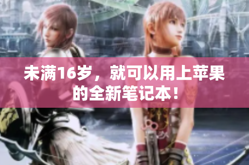未满16岁，就可以用上苹果的全新笔记本！