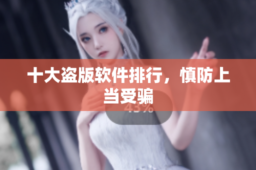 十大盗版软件排行，慎防上当受骗