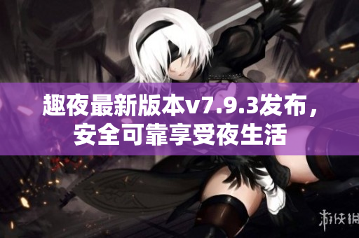 趣夜最新版本v7.9.3发布，安全可靠享受夜生活