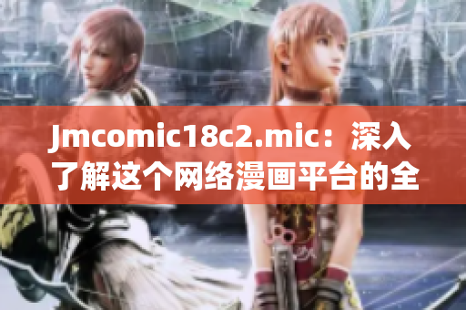 Jmcomic18c2.mic：深入了解这个网络漫画平台的全面指南