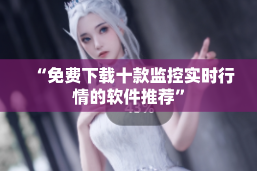 “免费下载十款监控实时行情的软件推荐”