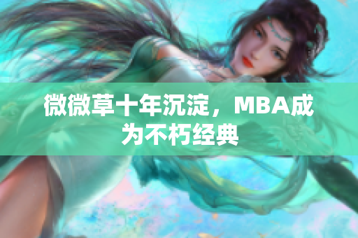 微微草十年沉淀，MBA成为不朽经典