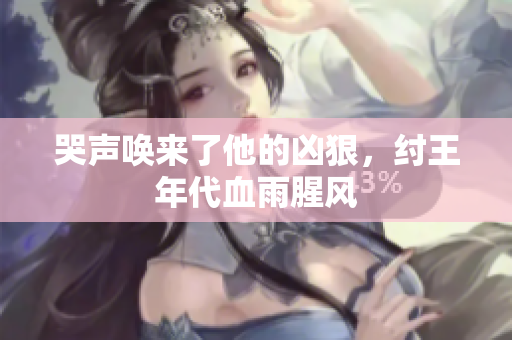 哭声唤来了他的凶狠，纣王年代血雨腥风