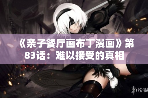 《亲子餐厅画布丁漫画》第83话：难以接受的真相