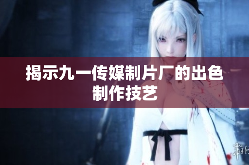 揭示九一传媒制片厂的出色制作技艺