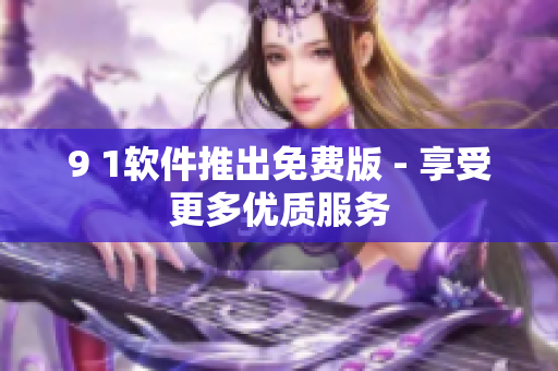 9 1软件推出免费版 - 享受更多优质服务