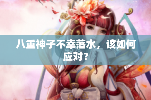 八重神子不幸落水，该如何应对？