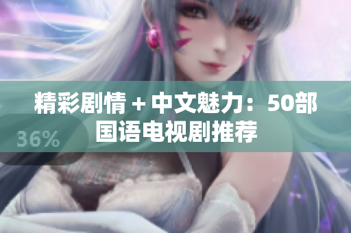 精彩剧情＋中文魅力：50部国语电视剧推荐