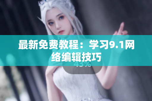 最新免费教程：学习9.1网络编辑技巧