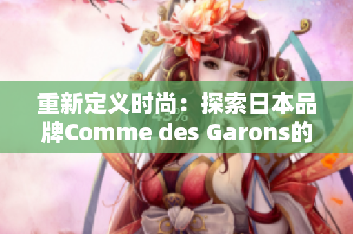 重新定义时尚：探索日本品牌Comme des Garons的灵魂