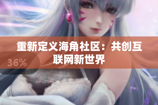重新定义海角社区：共创互联网新世界