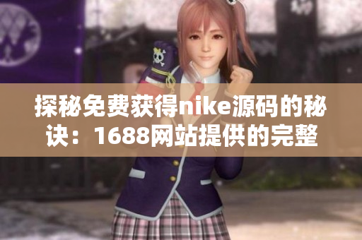 探秘免费获得nike源码的秘诀：1688网站提供的完整解读