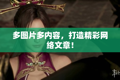 多图片多内容，打造精彩网络文章！