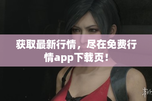 获取最新行情，尽在免费行情app下载页！