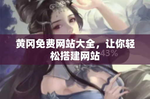 黄冈免费网站大全，让你轻松搭建网站