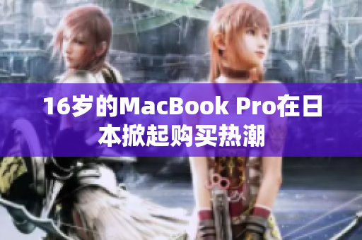 16岁的MacBook Pro在日本掀起购买热潮