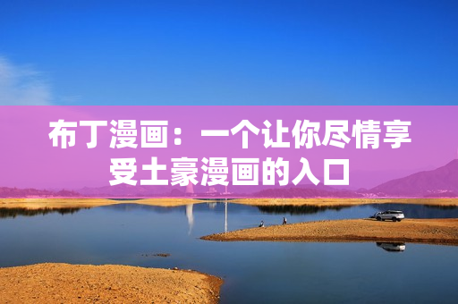 布丁漫画：一个让你尽情享受土豪漫画的入口