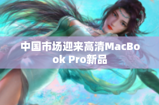 中国市场迎来高清MacBook Pro新品