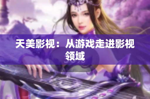 天美影视：从游戏走进影视领域