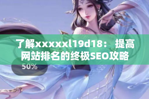 了解xxxxxl19d18： 提高网站排名的终极SEO攻略