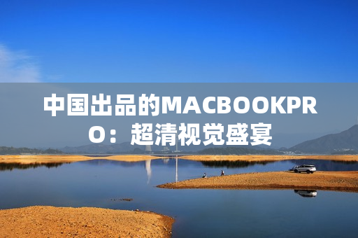 中国出品的MACBOOKPRO：超清视觉盛宴