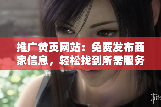 推广黄页网站：免费发布商家信息，轻松找到所需服务！