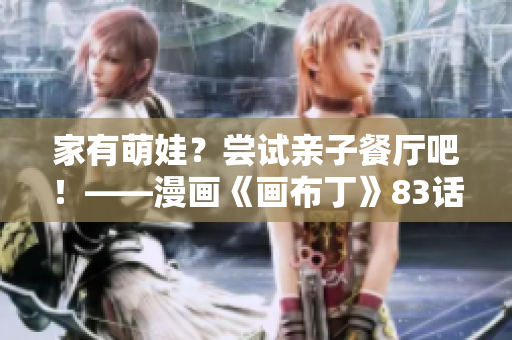 家有萌娃？尝试亲子餐厅吧！——漫画《画布丁》83话