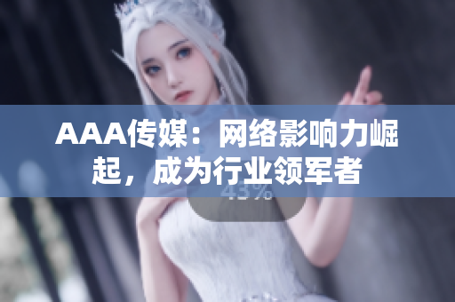 AAA传媒：网络影响力崛起，成为行业领军者