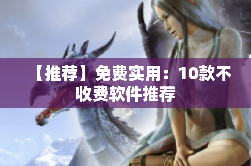 【推荐】免费实用：10款不收费软件推荐