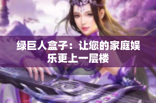 绿巨人盒子：让您的家庭娱乐更上一层楼
