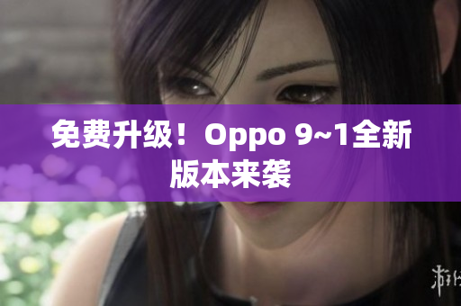 免费升级！Oppo 9~1全新版本来袭