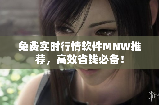 免费实时行情软件MNW推荐，高效省钱必备！