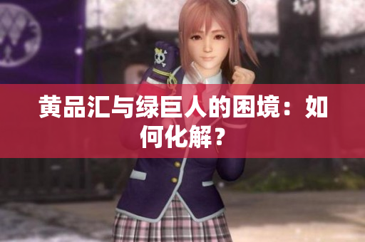 黄品汇与绿巨人的困境：如何化解？