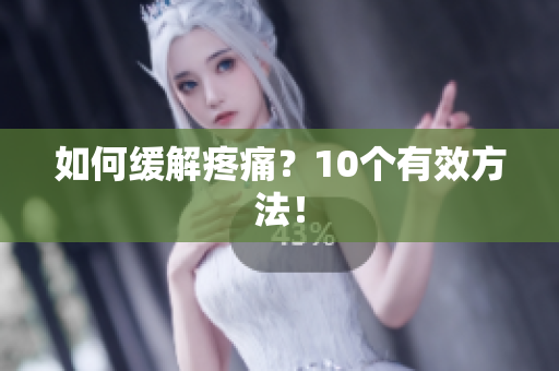 如何缓解疼痛？10个有效方法！