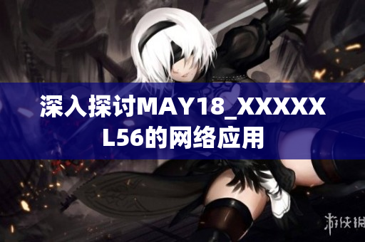 深入探讨MAY18_XXXXXL56的网络应用