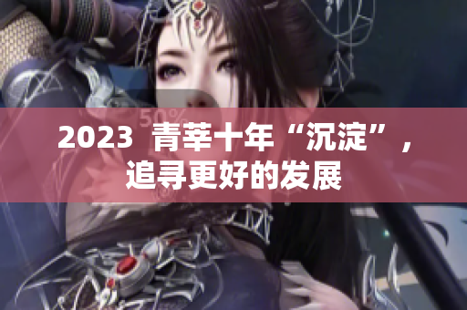 2023  青莘十年“沉淀”，追寻更好的发展