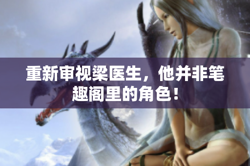 重新审视梁医生，他并非笔趣阁里的角色！
