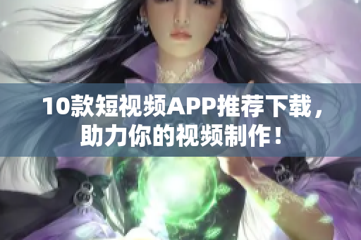 10款短视频APP推荐下载，助力你的视频制作！