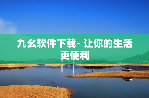 九幺软件下载- 让你的生活更便利