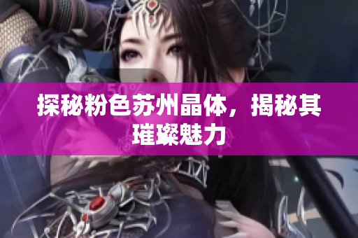 探秘粉色苏州晶体，揭秘其璀璨魅力