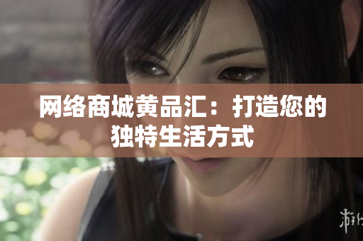 网络商城黄品汇：打造您的独特生活方式