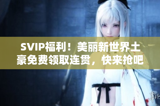 SVIP福利！美丽新世界土豪免费领取连贯，快来抢吧！