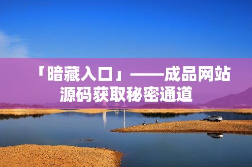 「暗藏入口」——成品网站源码获取秘密通道