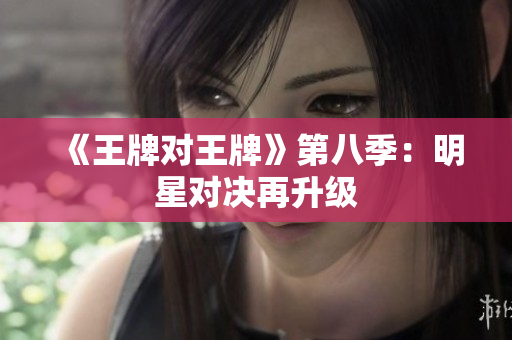 《王牌对王牌》第八季：明星对决再升级