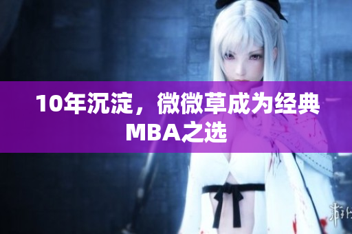 10年沉淀，微微草成为经典MBA之选