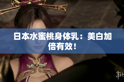日本水蜜桃身体乳：美白加倍有效！