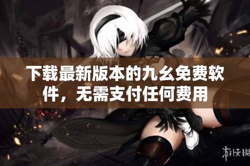 下载最新版本的九幺免费软件，无需支付任何费用